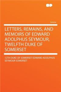 Letters, Remains, and Memoirs of Edward Adolphus Seymour, Twelfth Duke of Somerset