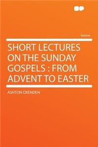 Short Lectures on the Sunday Gospels: From Advent to Easter