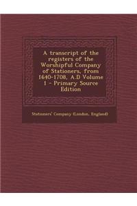 A Transcript of the Registers of the Worshipful Company of Stationers, from 1640-1708, A.D Volume 1