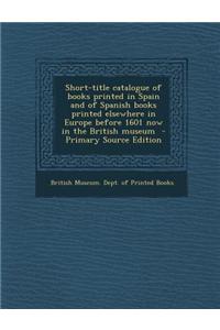 Short-Title Catalogue of Books Printed in Spain and of Spanish Books Printed Elsewhere in Europe Before 1601 Now in the British Museum - Primary Sourc