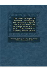 The Annals of Roger de Hoveden: Comprising the History of England, and of Other Countries of Europe from A.D.732 to A.D. 1201 Volume 2 - Primary Sourc