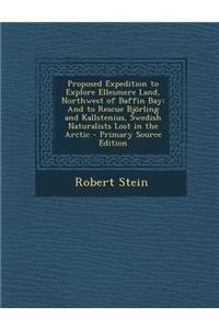 Proposed Expedition to Explore Ellesmere Land, Northwest of Baffin Bay: And to Rescue Bjorling and Kallstenius, Swedish Naturalists Lost in the Arctic