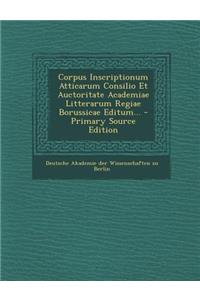 Corpus Inscriptionum Atticarum Consilio Et Auctoritate Academiae Litterarum Regiae Borussicae Editum... - Primary Source Edition