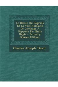 Le Bassin Du Bagrada Et La Voie Romaine de Carthage a Hippone Par Bulla Regia - Primary Source Edition