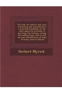 The Hop; Its Culture and Cure, Marketing and Manufacture; A Practical Handbook on the Most Approved Methods in Growing, Harvesting, Curing and Selling
