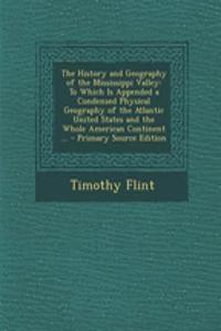 The History and Geography of the Mississippi Valley: To Which Is Appended a Condensed Physical Geography of the Atlantic United States and the Whole American Continent ... - Primary Source Edition