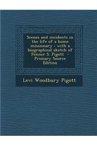 Scenes and Incidents in the Life of a Home Missionary: With a Biographical Sketch of Fenner S. Pigott