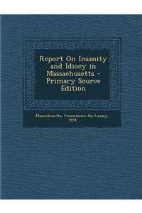 Report on Insanity and Idiocy in Massachusetts - Primary Source Edition