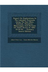 Report on Explorations in the Labrador Peninsula Along the East Main, Koksoak, Hamilton, Manicuagan and Portions of Other Rivers in 1892-93-94-95...