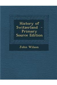 History of Switzerland - Primary Source Edition