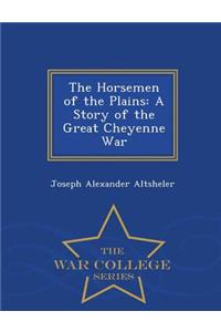 The Horsemen of the Plains: A Story of the Great Cheyenne War - War College Series