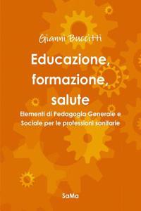 Educazione, Formazione, Salute. Elementi Di Pedagogia Generale e Sociale Per Le Professioni Sanitarie