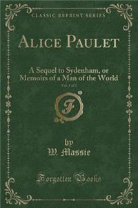 Alice Paulet, Vol. 1 of 2: A Sequel to Sydenham, or Memoirs of a Man of the World (Classic Reprint)