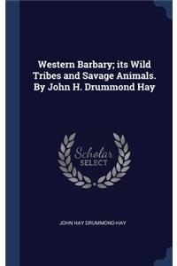 Western Barbary; its Wild Tribes and Savage Animals. By John H. Drummond Hay