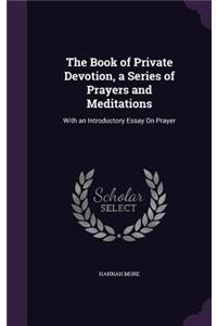 The Book of Private Devotion, a Series of Prayers and Meditations