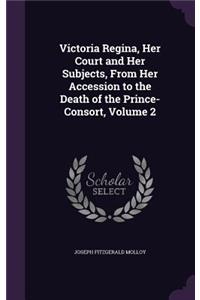 Victoria Regina, Her Court and Her Subjects, From Her Accession to the Death of the Prince-Consort, Volume 2