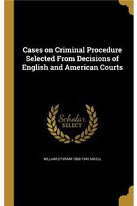 Cases on Criminal Procedure Selected From Decisions of English and American Courts