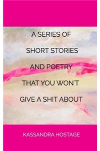 Series of Short Stories And Poetry That You Won't Give A Shit About