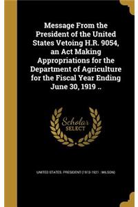 Message From the President of the United States Vetoing H.R. 9054, an Act Making Appropriations for the Department of Agriculture for the Fiscal Year Ending June 30, 1919 ..