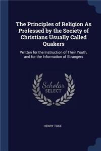 The Principles of Religion As Professed by the Society of Christians Usually Called Quakers