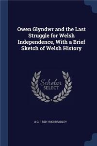 Owen Glyndwr and the Last Struggle for Welsh Independence, With a Brief Sketch of Welsh History
