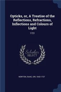 Opticks, or, A Treatise of the Reflections, Refractions, Inflections and Colours of Light