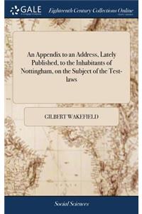 An Appendix to an Address, Lately Published, to the Inhabitants of Nottingham, on the Subject of the Test-Laws