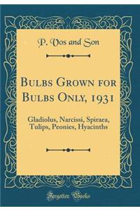 Bulbs Grown for Bulbs Only, 1931: Gladiolus, Narcissi, Spiraea, Tulips, Peonies, Hyacinths (Classic Reprint)