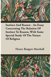 Instinct and Reason - An Essay Concerning the Relation of Instinct to Reason, with Some Special Study of the Nature of Religion