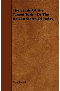 The Lands Of The Tamed Turk - Or The Balkan States Of Today