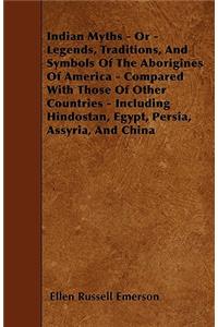 Indian Myths - Or - Legends, Traditions, and Symbols of the Aborigines of America - Compared with Those of Other Countries - Including Hindostan, Egypt, Persia, Assyria, and China