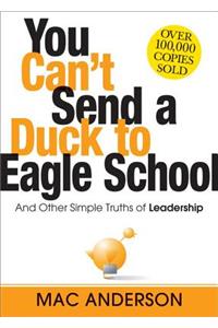 You Can't Send a Duck to Eagle School: And Other Simple Truths of Leadership