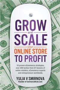 Grow & Scale Your Online Store To Profit: Map Your eCommerce Success From Lessons Of Over 50 + Experts