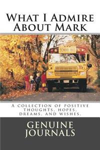 What I Admire About Mark: A collection of positive thoughts, hopes, dreams, and wishes.