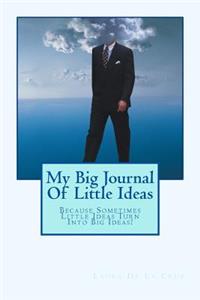 My Big Journal Of Little Ideas: Because Sometimes Little Ideas Turn Into Big Ideas!