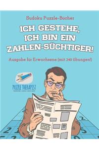 Ich gestehe, ich bin ein Zahlen-Süchtiger! Sudoku Puzzle-Bücher Ausgabe für Erwachsene (mit 240 Übungen!)