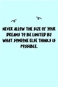 Never allow the size of your dreams to be limited by what someone else thinks is possible. Journal