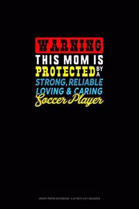 Warning This Mom Is Protected By A Strong Reliable Loving & Caring Soccer Player