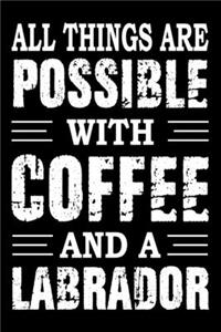 All Things Are Possible With Coffee And A Labrador