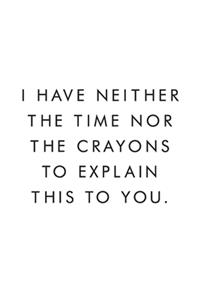 I Have Neither The Time Nor The Crayons To Explain This To You.