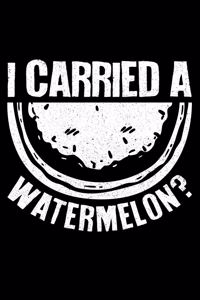 I Carried A Watermelon?