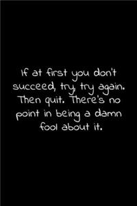 If at first you don't succeed, try, try again. Then quit. There's no point in being a damn fool about it.