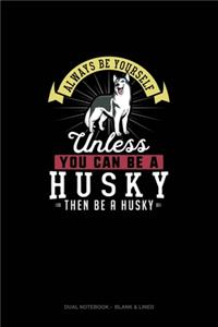 Always Be Yourself Unless You Can Be A Husky Then Be A Husky