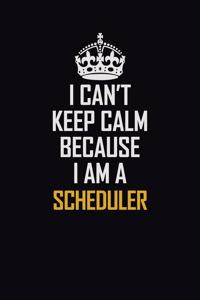 I Can't Keep Calm Because I Am A Scheduler