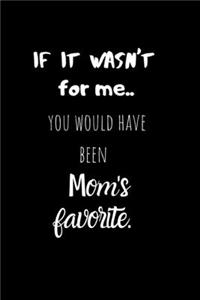 If it wasn't for me..You would have been Mom's Favorite