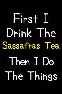 First I Drink The Sassafras Tea Then I Do The Things