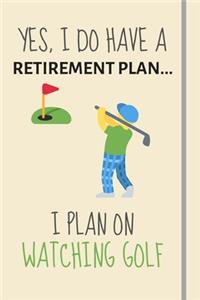 Yes, i do have a retirement plan... I plan on watching golf