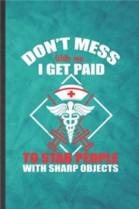 Don't Mess with Me I Get Paid to Stab People with Sharp Objects