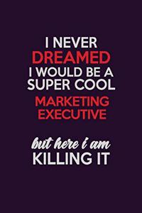 I Never Dreamed I Would Be A Super cool Marketing Executive But Here I Am Killing It