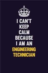 I can't Keep Calm Because I Am An Engineering technician